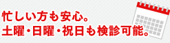 忙しい方も安心。土曜・日曜・祝日も検診可能。